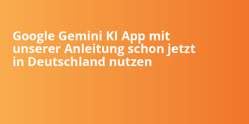 Google Gemini KI App mit unserer Anleitung schon jetzt in Deutschland nutzen